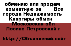 обменяю или продам 2-комнатную за 600 - Все города Недвижимость » Квартиры обмен   . Московская обл.,Лосино-Петровский г.
